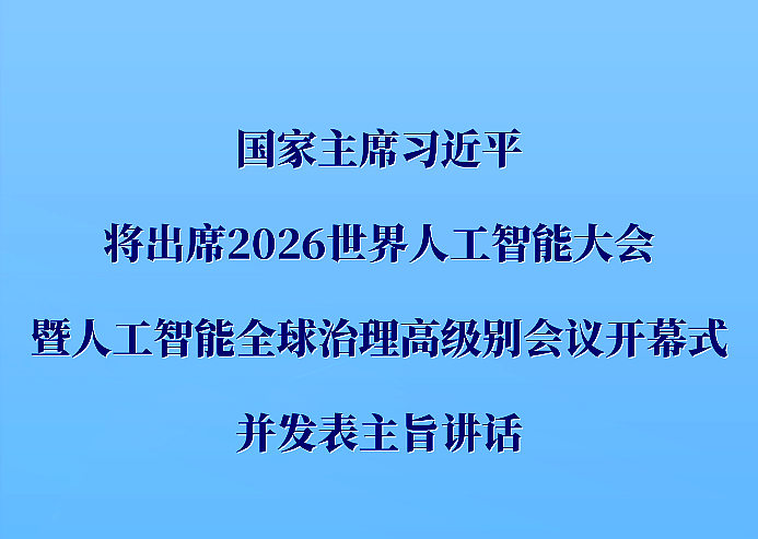习近平将出席2026世界人工智能大会暨人工智能全球治理高级别会议开幕式并发表主旨讲话